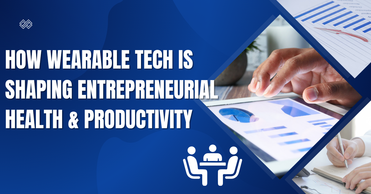 How Wearable Tech is Shaping Entrepreneurial Health & Productivity
