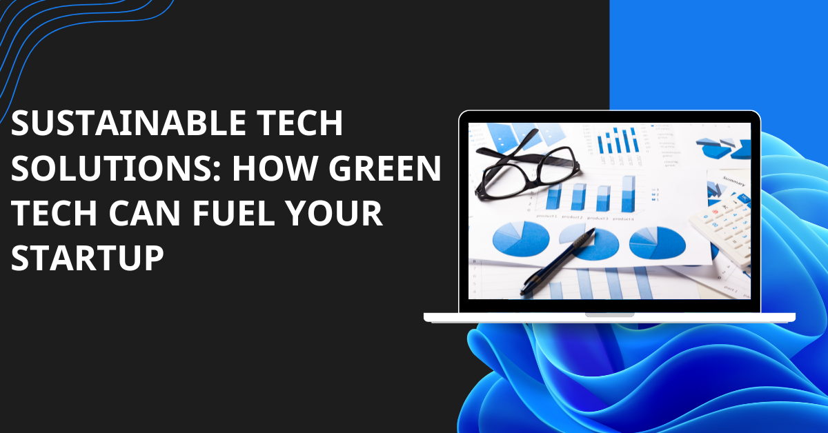 Sustainable Tech Solutions: How Green Tech Can Fuel Your Startup